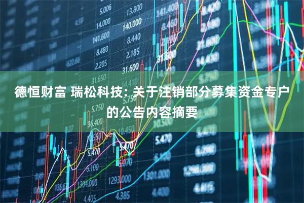 德恒财富 瑞松科技: 关于注销部分募集资金专户的公告内容摘要
