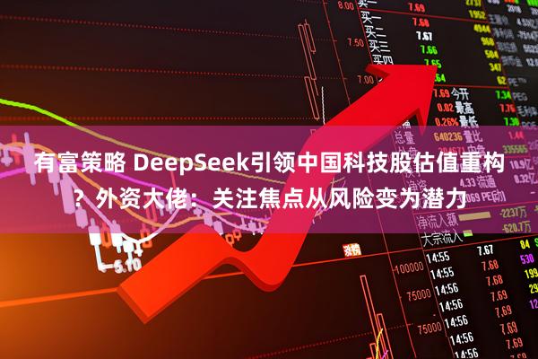 有富策略 DeepSeek引领中国科技股估值重构？外资大佬：关注焦点从风险变为潜力