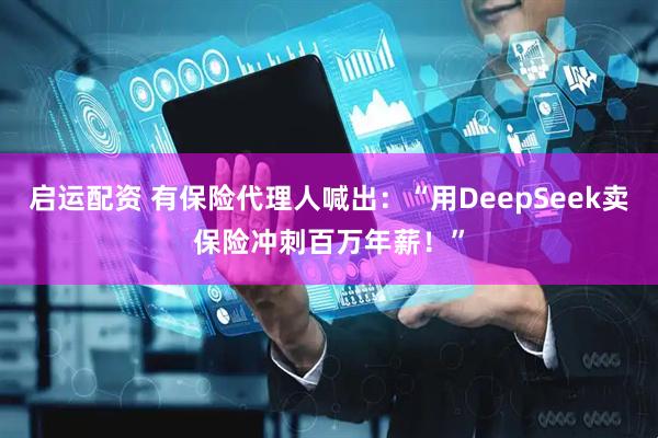 启运配资 有保险代理人喊出：“用DeepSeek卖保险冲刺百万年薪！”