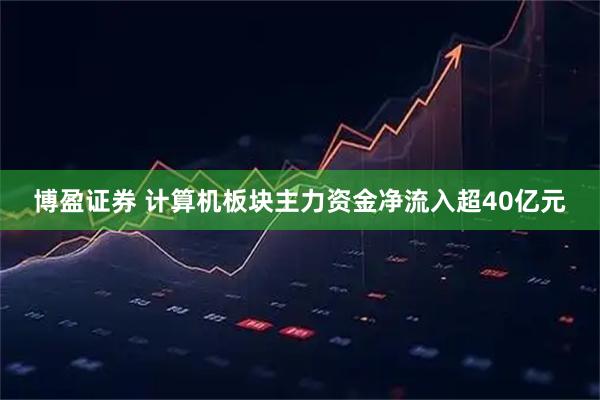博盈证券 计算机板块主力资金净流入超40亿元