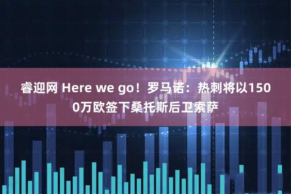 睿迎网 Here we go！罗马诺：热刺将以1500万欧签下桑托斯后卫索萨