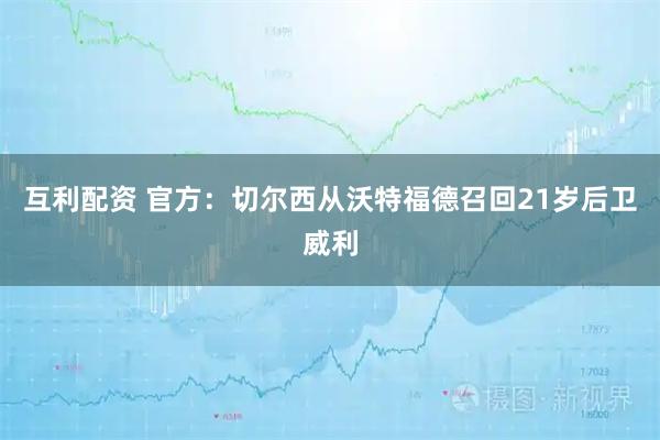 互利配资 官方：切尔西从沃特福德召回21岁后卫威利