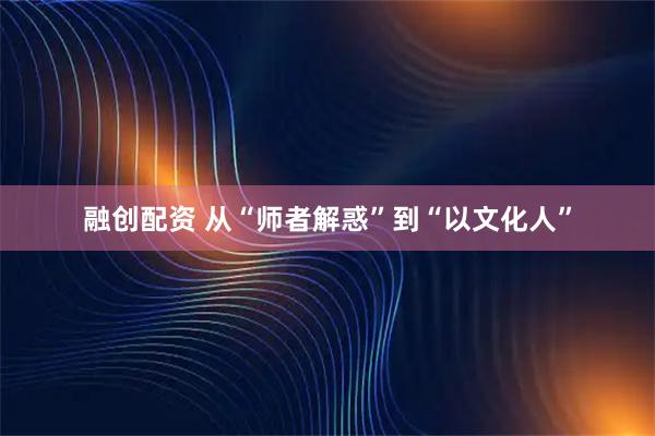 融创配资 从“师者解惑”到“以文化人”