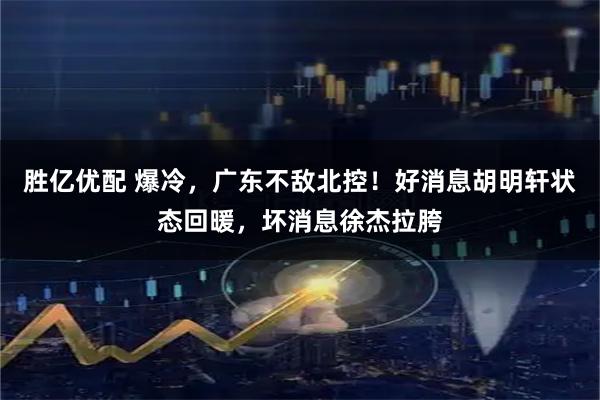 胜亿优配 爆冷，广东不敌北控！好消息胡明轩状态回暖，坏消息徐杰拉胯