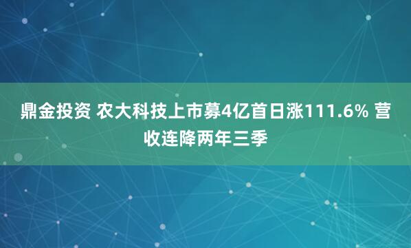 鼎金投资 农大科技上市募4亿首日涨111.6% 营收连降两年三季