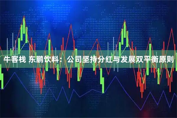 牛客栈 东鹏饮料：公司坚持分红与发展双平衡原则