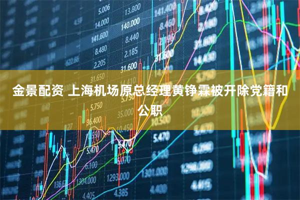 金景配资 上海机场原总经理黄铮霖被开除党籍和公职