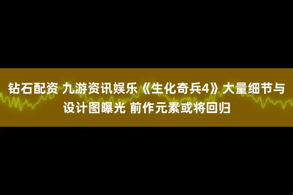 钻石配资 九游资讯娱乐《生化奇兵4》大量细节与设计图曝光 前作元素或将回归