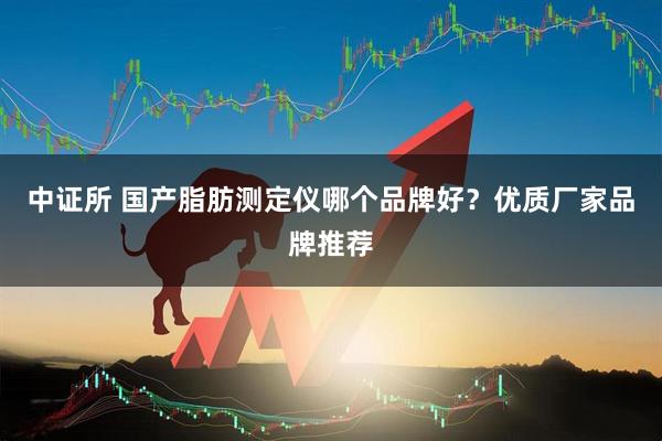 中证所 国产脂肪测定仪哪个品牌好？优质厂家品牌推荐