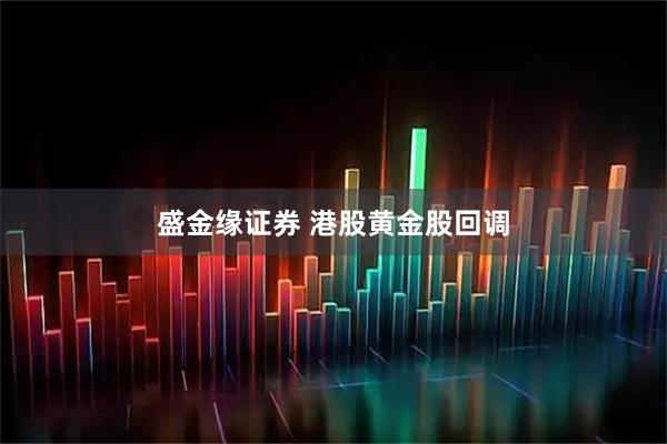 盛金缘证券 港股黄金股回调
