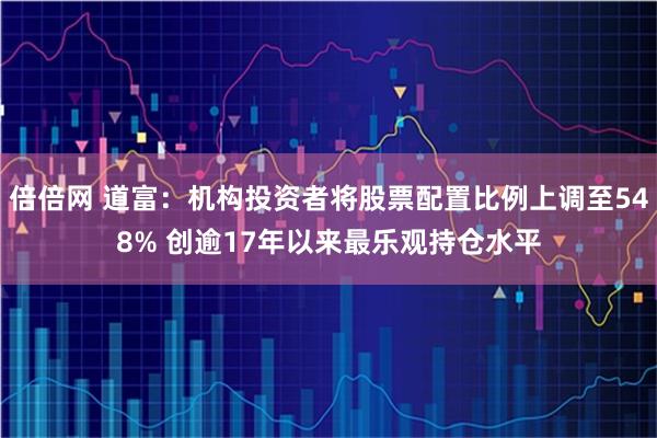倍倍网 道富：机构投资者将股票配置比例上调至548% 创逾17年以来最乐观持仓水平