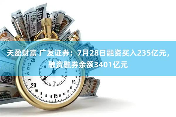 天盈财富 广发证券：7月28日融资买入235亿元，融资融券余额3401亿元