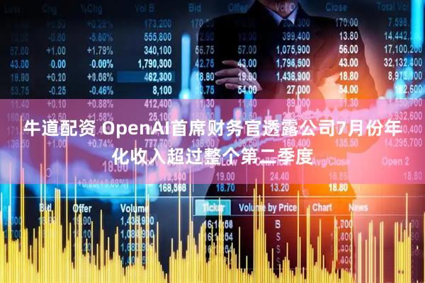 牛道配资 OpenAI首席财务官透露公司7月份年化收入超过整个第二季度